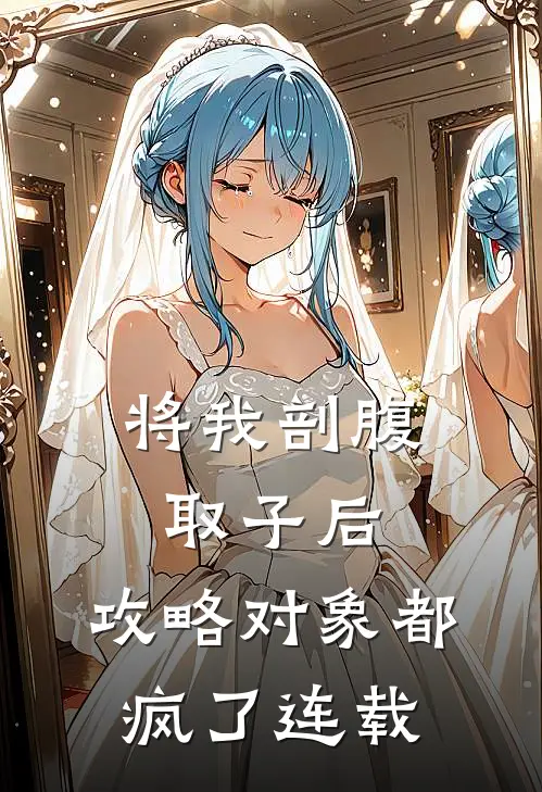 将我剖腹取子后，攻略对象都疯了连载