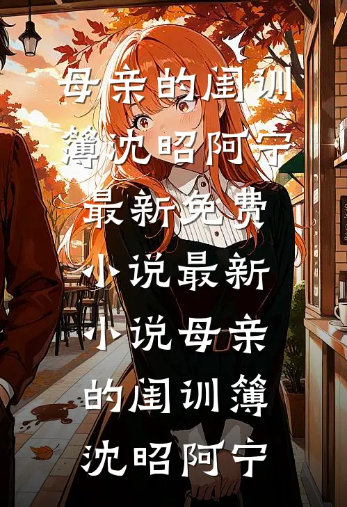 母亲的闺训簿(沈昭阿宁)最新免费小说_最新小说母亲的闺训簿(沈昭阿宁)