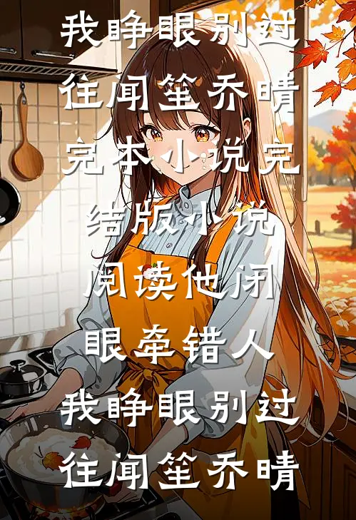 他闭眼牵错人，我睁眼别过往(闻笙乔晴)完本小说_完结版小说阅读他闭眼牵错人，我睁眼别过往闻笙乔晴