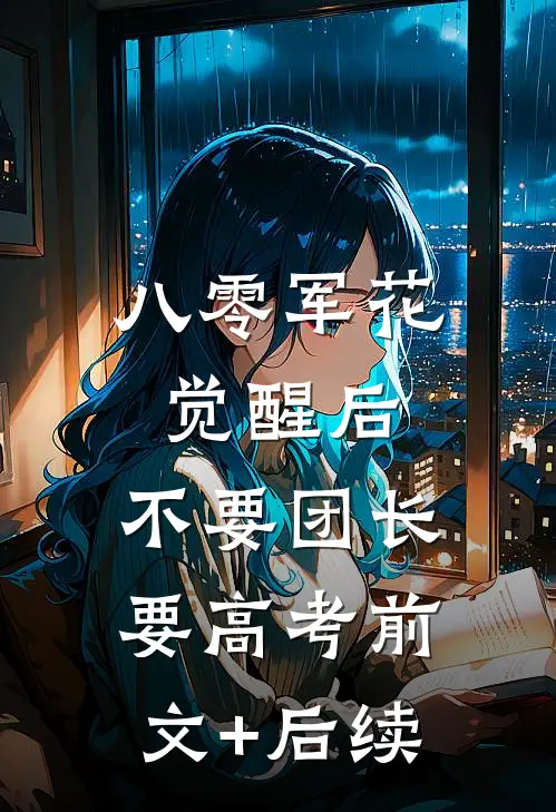 八零军花觉醒后，不要团长要高考前文+后续