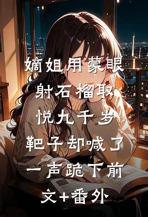 嫡姐用蒙眼射石榴取悦九千岁，靶子却喊了一声跪下前文+番外