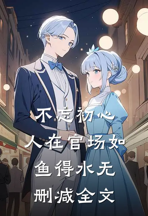 不忘初心，人在官场如鱼得水无删减全文