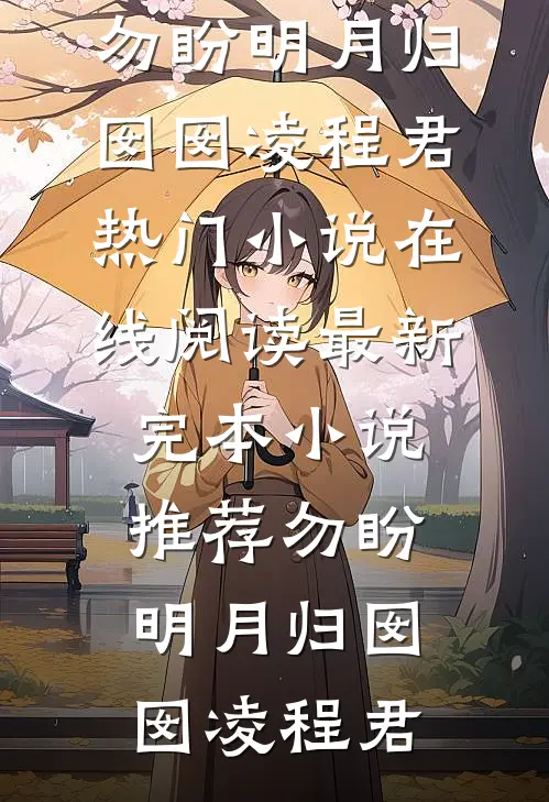 勿盼明月归囡囡凌程君热门小说在线阅读_最新完本小说推荐勿盼明月归(囡囡凌程君)