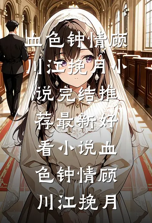 血色钟情顾川江挽月小说完结推荐_最新好看小说血色钟情(顾川江挽月)