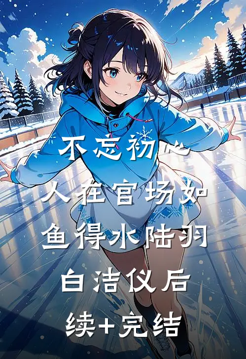 不忘初心，人在官场如鱼得水陆羽白洁仪后续+完结