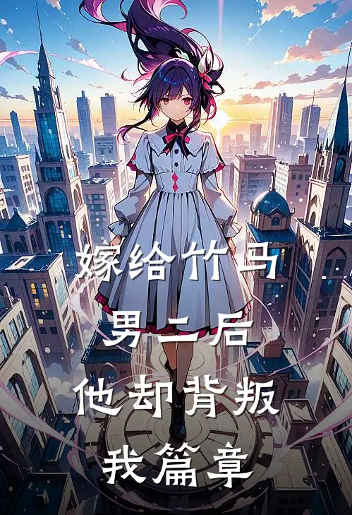 嫁给竹马男二后，他却背叛我篇章
