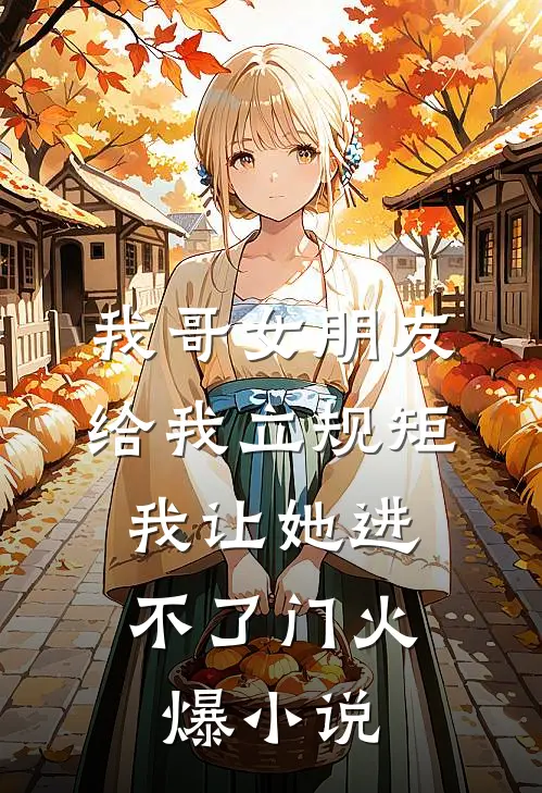 我哥女朋友给我立规矩，我让她进不了门火爆小说