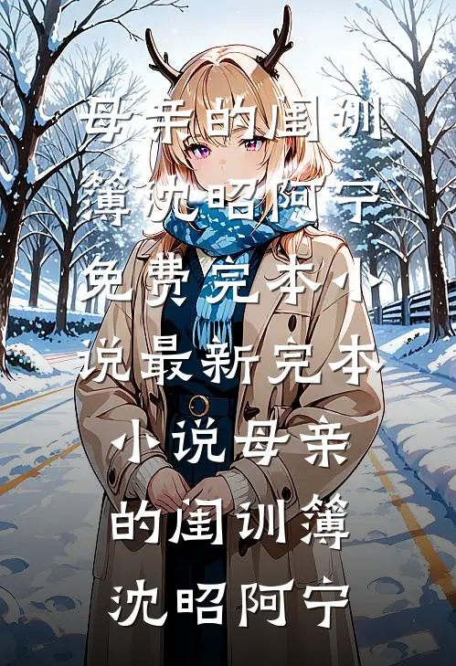 母亲的闺训簿沈昭阿宁免费完本小说_最新完本小说母亲的闺训簿沈昭阿宁