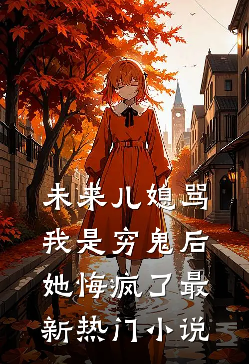 未来儿媳骂我是穷鬼后，她悔疯了最新热门小说