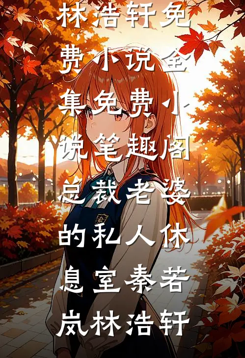 总裁老婆的私人休息室(秦若岚林浩轩)免费小说全集_免费小说笔趣阁总裁老婆的私人休息室(秦若岚林浩轩)