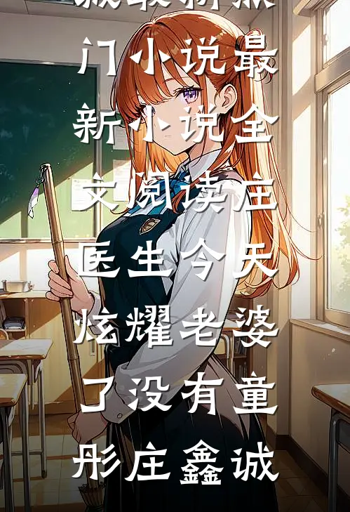庄医生今天炫耀老婆了没有(童彤庄鑫诚)最新热门小说_最新小说全文阅读庄医生今天炫耀老婆了没有童彤庄鑫诚