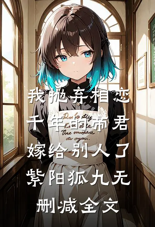 我抛弃相恋千年的帝君嫁给别人了紫阳狐九无删减全文
