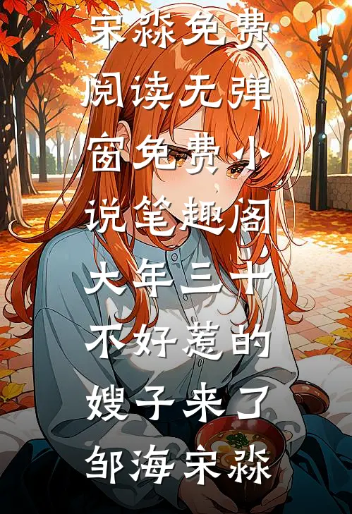 大年三十，不好惹的嫂子来了邹海宋淼免费阅读无弹窗_免费小说笔趣阁大年三十，不好惹的嫂子来了邹海宋淼
