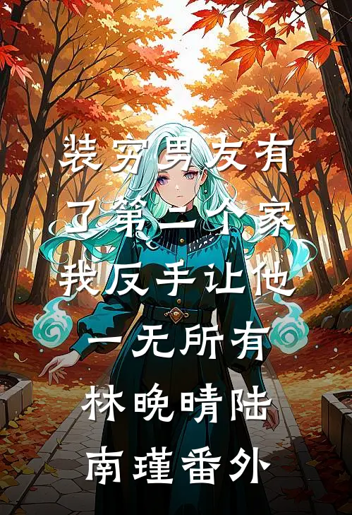 装穷男友有了第二个家，我反手让他一无所有林晚晴陆南瑾番外