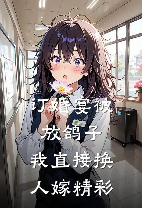 订婚宴被放鸽子，我直接换人嫁精彩