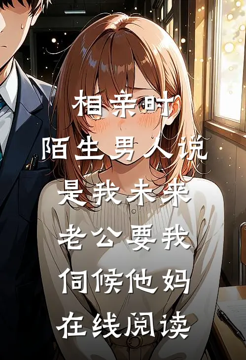 相亲时，陌生男人说是我未来老公要我伺候他妈在线阅读