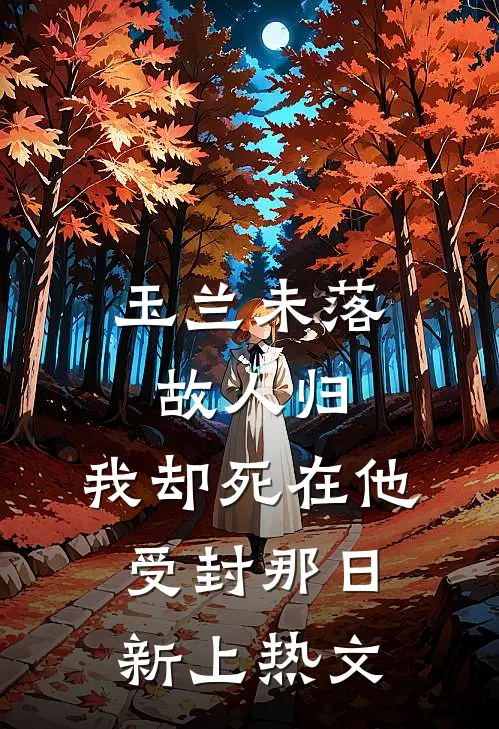 玉兰未落故人归，我却死在他受封那日新上热文
