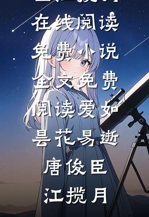 爱如昙花易逝(唐俊臣江揽月)在线阅读免费小说_全文免费阅读爱如昙花易逝(唐俊臣江揽月)