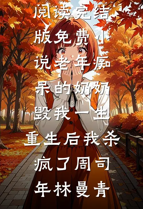 老年痴呆的奶奶毁我一生，重生后我杀疯了(周司年林曼青)小说全文免费阅读_完结版免费小说老年痴呆的奶奶毁我一生，重生后我杀疯了(周司年林曼青)
