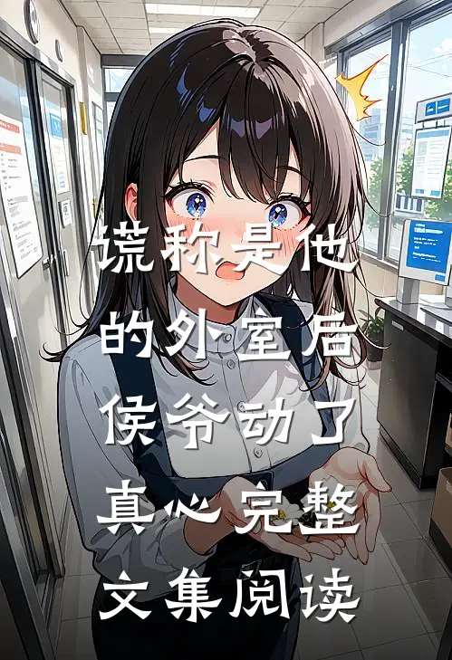 谎称是他的外室后，侯爷动了真心完整文集阅读