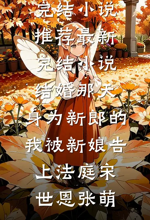 结婚那天，身为新郎的我被新娘告上法庭(宋世恩张萌)完结小说推荐_最新完结小说结婚那天，身为新郎的我被新娘告上法庭宋世恩张萌
