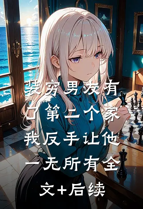 装穷男友有了第二个家，我反手让他一无所有全文+后续