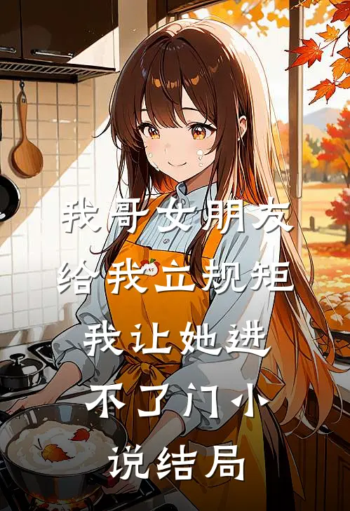 我哥女朋友给我立规矩，我让她进不了门小说结局