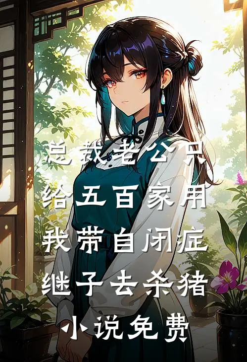 总裁老公只给五百家用，我带自闭症继子去杀猪小说免费