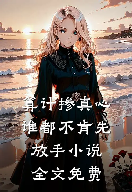 算计掺真心，谁都不肯先放手小说全文免费