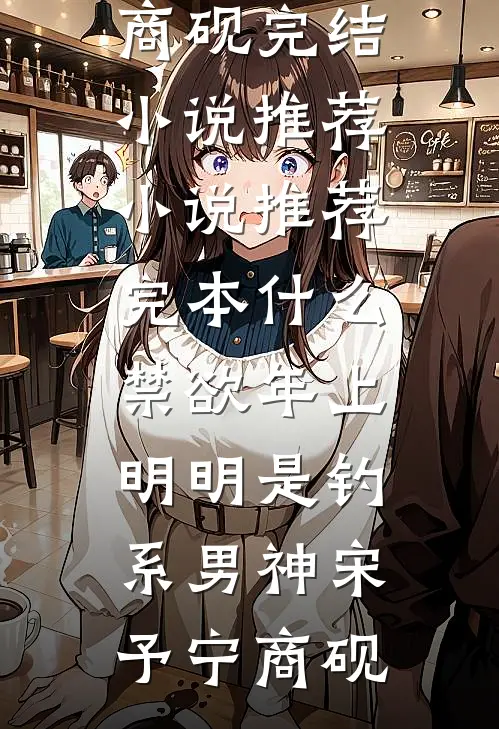 什么禁欲年上，明明是钓系男神宋予宁商砚完结小说推荐_小说推荐完本什么禁欲年上，明明是钓系男神宋予宁商砚