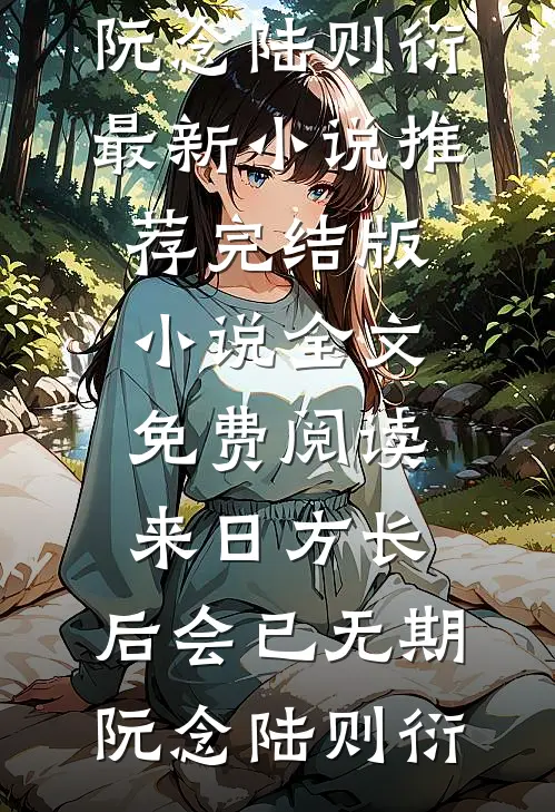 来日方长，后会已无期阮念陆则衍最新小说推荐_完结版小说全文免费阅读来日方长，后会已无期(阮念陆则衍)
