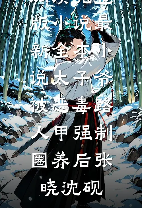 太子爷被恶毒路人甲强制圈养后(张晓沈砚)免费阅读完整版小说_最新全本小说太子爷被恶毒路人甲强制圈养后(张晓沈砚)