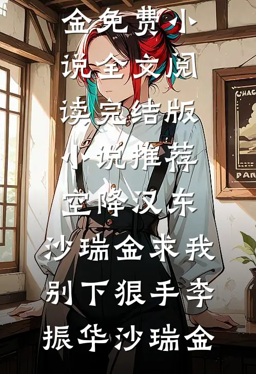空降汉东，沙瑞金求我别下狠手李振华沙瑞金免费小说全文阅读_完结版小说推荐空降汉东，沙瑞金求我别下狠手(李振华沙瑞金)