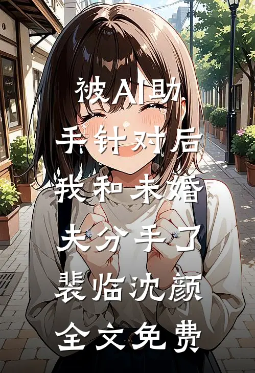 被AI助手针对后，我和未婚夫分手了裴临沈颜全文免费