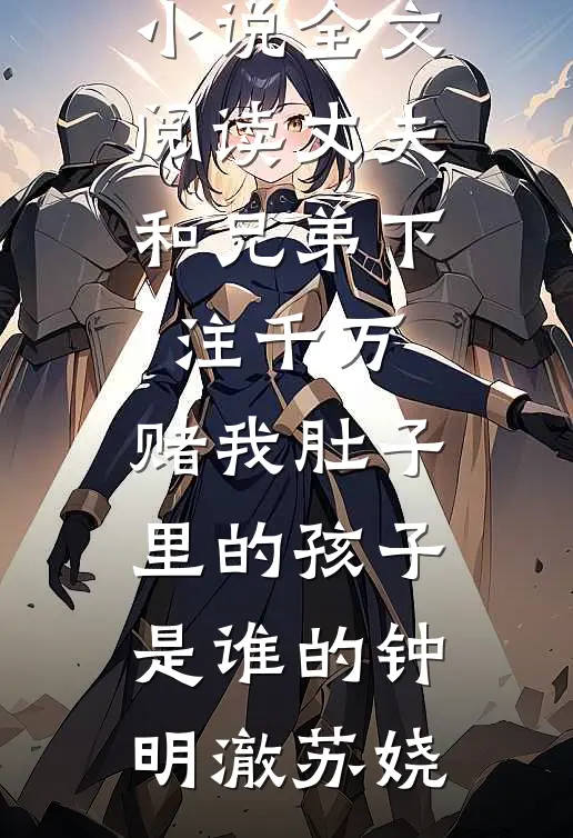 丈夫和兄弟下注千万，赌我肚子里的孩子是谁的钟明澈苏娆热门好看小说_免费小说全文阅读丈夫和兄弟下注千万，赌我肚子里的孩子是谁的钟明澈苏娆