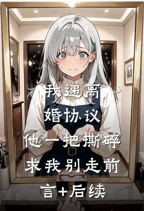 我递离婚协议，他一把撕碎求我别走前言+后续