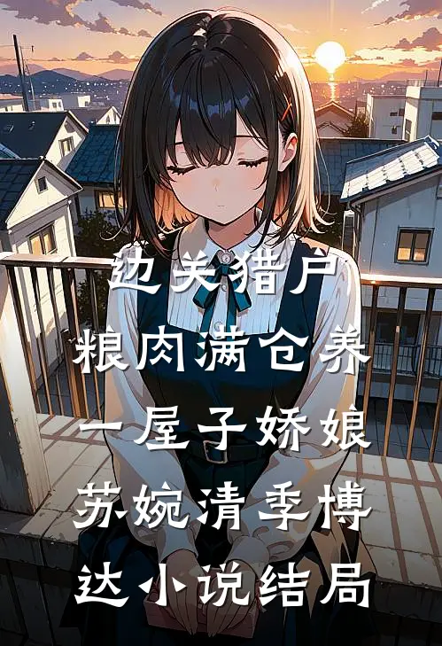 边关猎户，粮肉满仓养一屋子娇娘苏婉清季博达小说结局