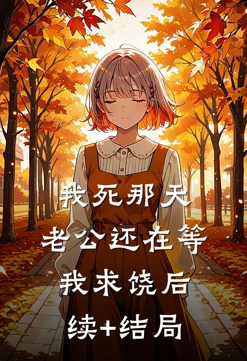 我死那天，老公还在等我求饶后续+结局