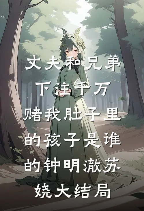 丈夫和兄弟下注千万，赌我肚子里的孩子是谁的钟明澈苏娆大结局