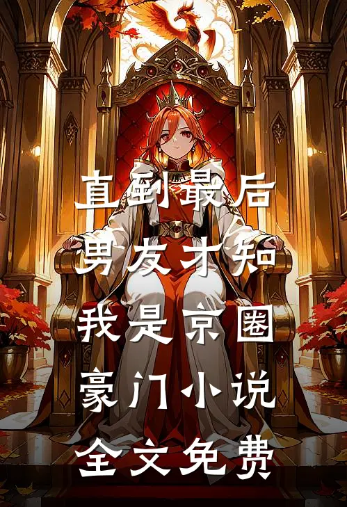 直到最后，男友才知我是京圈豪门小说全文免费