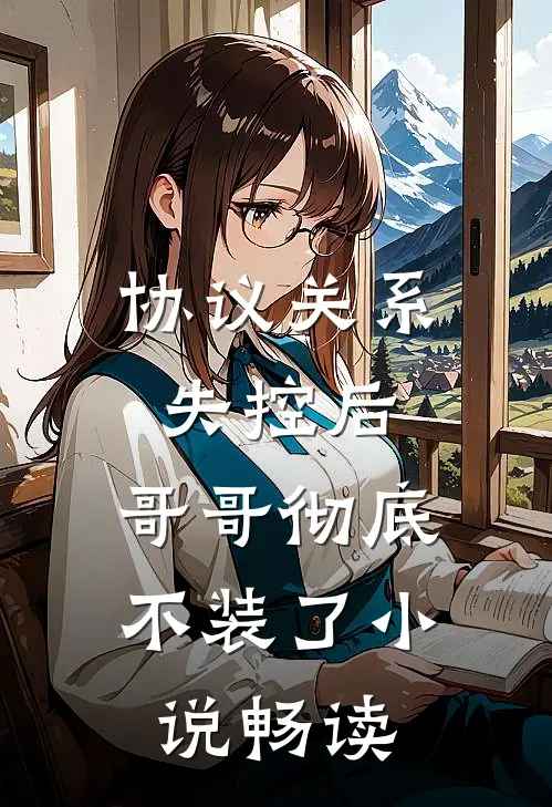 协议关系失控后，哥哥彻底不装了小说畅读