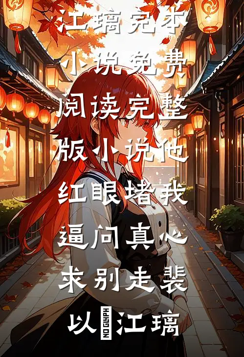 他红眼堵我，逼问真心求别走(裴以㫥江璃)完本小说_免费阅读完整版小说他红眼堵我，逼问真心求别走裴以㫥江璃