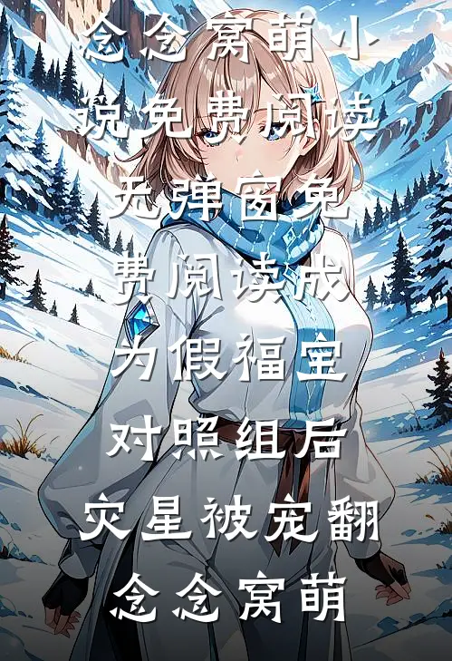 成为假福宝对照组后，灾星被宠翻(念念窝萌)小说免费阅读无弹窗_免费阅读成为假福宝对照组后，灾星被宠翻(念念窝萌)