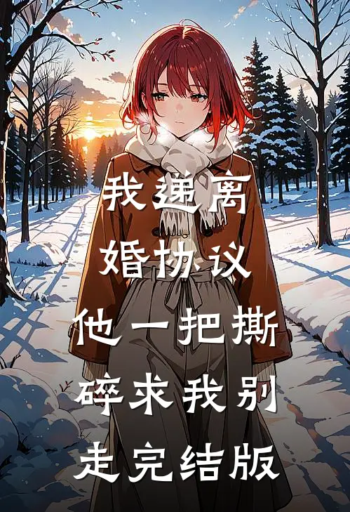 我递离婚协议，他一把撕碎求我别走完结版