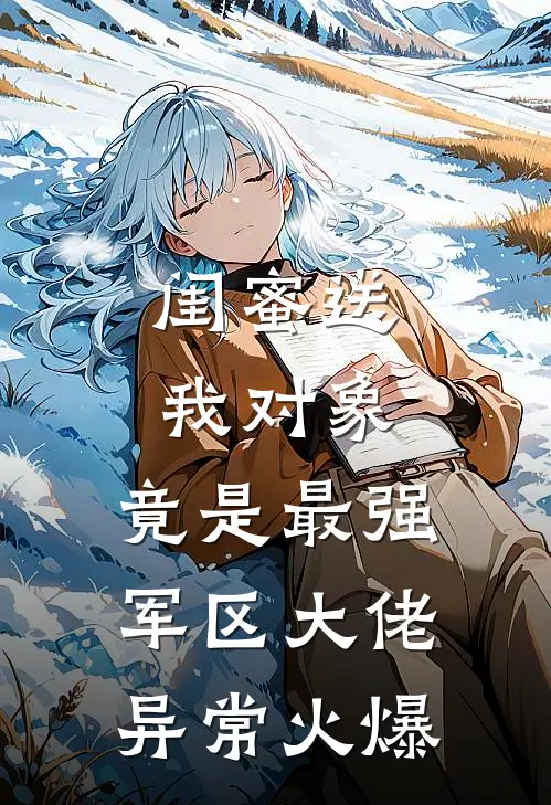 闺蜜送我对象：竟是最强军区大佬异常火爆