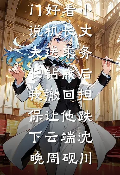 机长丈夫送乘务长钻戒后，我撤回担保让他跌下云端沈晚周砚川全文阅读免费全集_热门好看小说机长丈夫送乘务长钻戒后，我撤回担保让他跌下云端沈晚周砚川