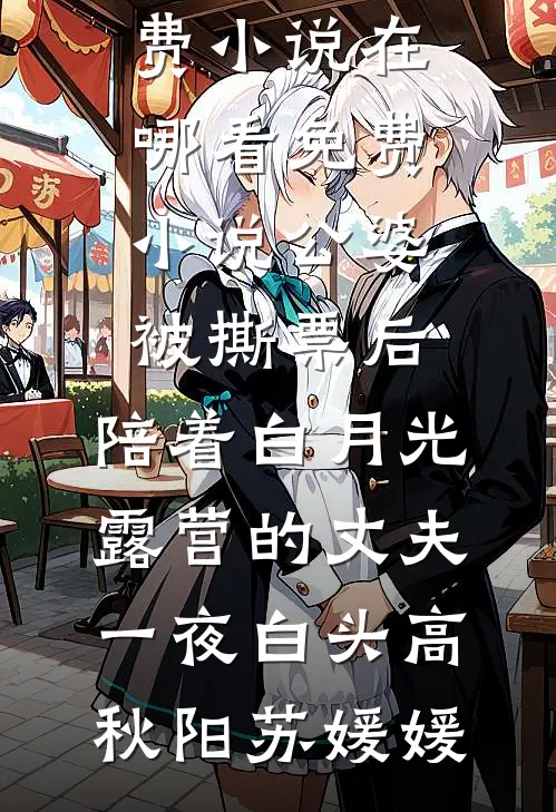 公婆被撕票后，陪着白月光露营的丈夫一夜白头高秋阳苏媛媛全文免费小说_在哪看免费小说公婆被撕票后，陪着白月光露营的丈夫一夜白头(高秋阳苏媛媛)