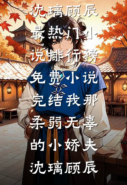 我那柔弱无辜的小娇夫(沈璃顾辰)最热门小说排行榜_免费小说完结我那柔弱无辜的小娇夫沈璃顾辰