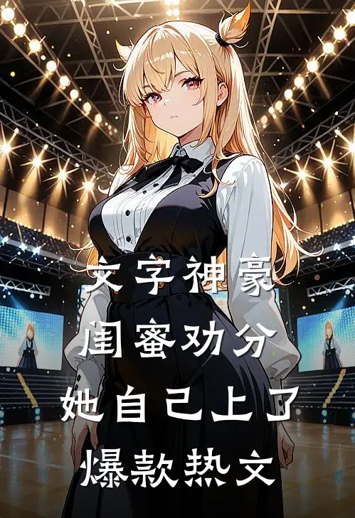 文字神豪：闺蜜劝分，她自己上了爆款热文