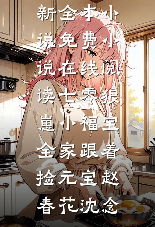 七零狼崽小福宝，全家跟着捡元宝赵春花沈念最新全本小说_免费小说在线阅读七零狼崽小福宝，全家跟着捡元宝(赵春花沈念)